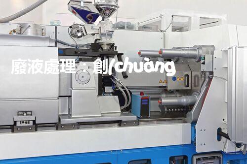 廢液處理：創(chuàng)新工藝解決環(huán)境難題！